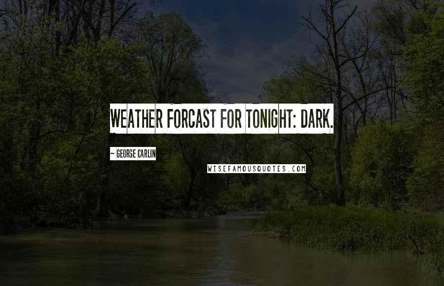 George Carlin Quotes: Weather forcast for tonight: dark.