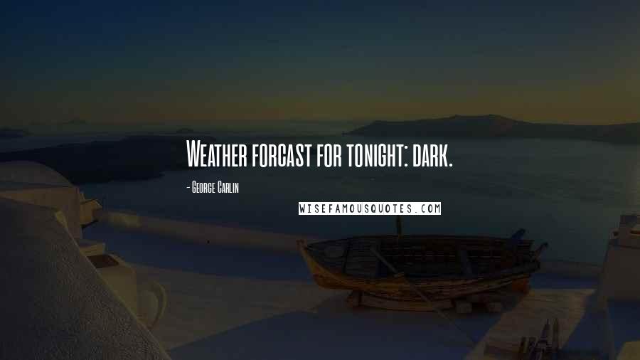 George Carlin Quotes: Weather forcast for tonight: dark.