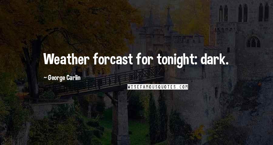 George Carlin Quotes: Weather forcast for tonight: dark.