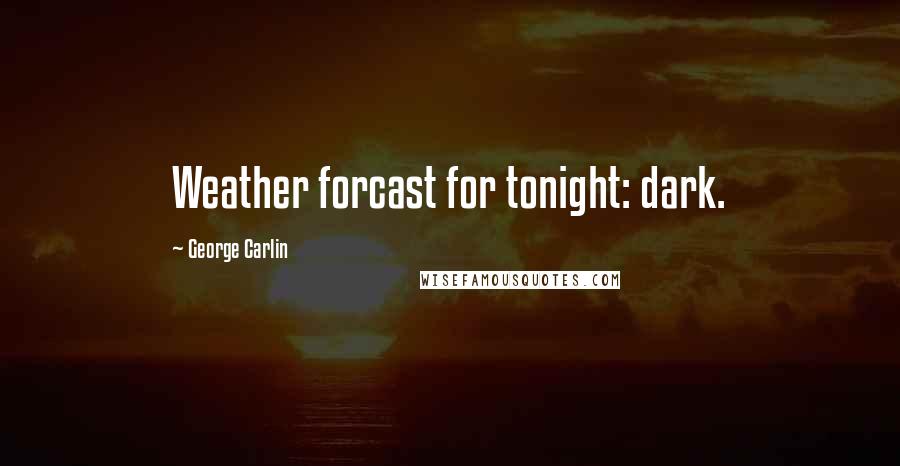 George Carlin Quotes: Weather forcast for tonight: dark.