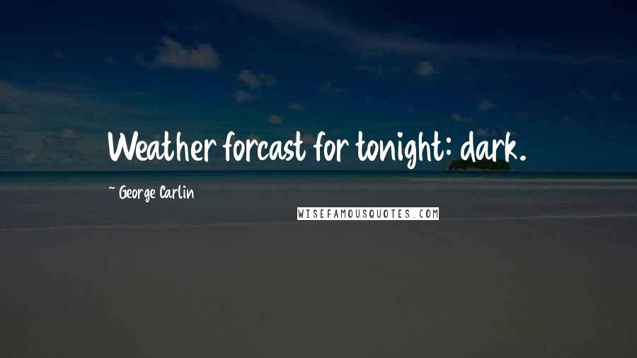 George Carlin Quotes: Weather forcast for tonight: dark.