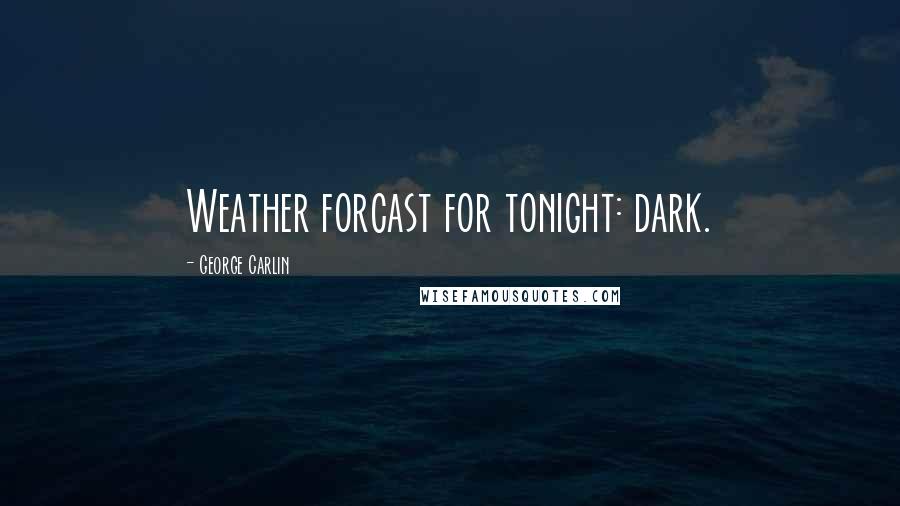 George Carlin Quotes: Weather forcast for tonight: dark.