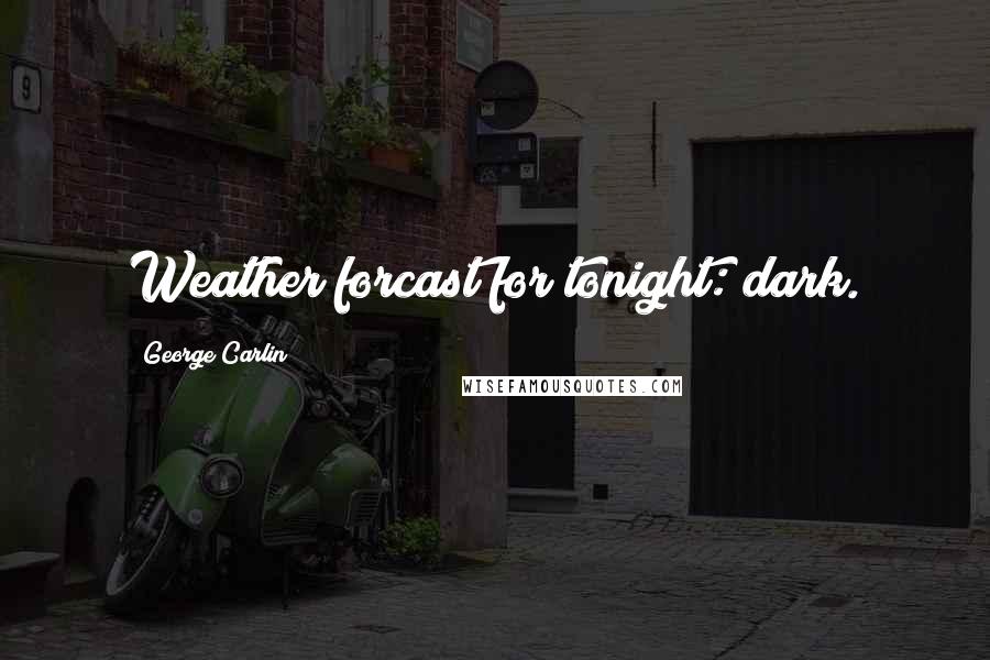 George Carlin Quotes: Weather forcast for tonight: dark.