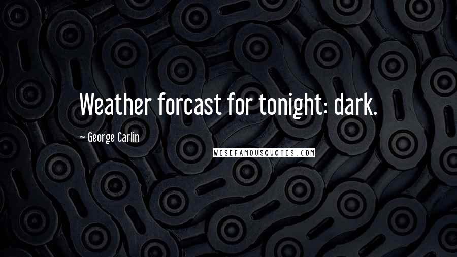 George Carlin Quotes: Weather forcast for tonight: dark.