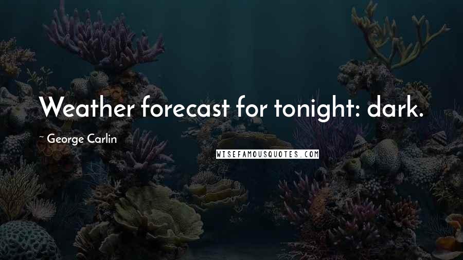 George Carlin Quotes: Weather forecast for tonight: dark.