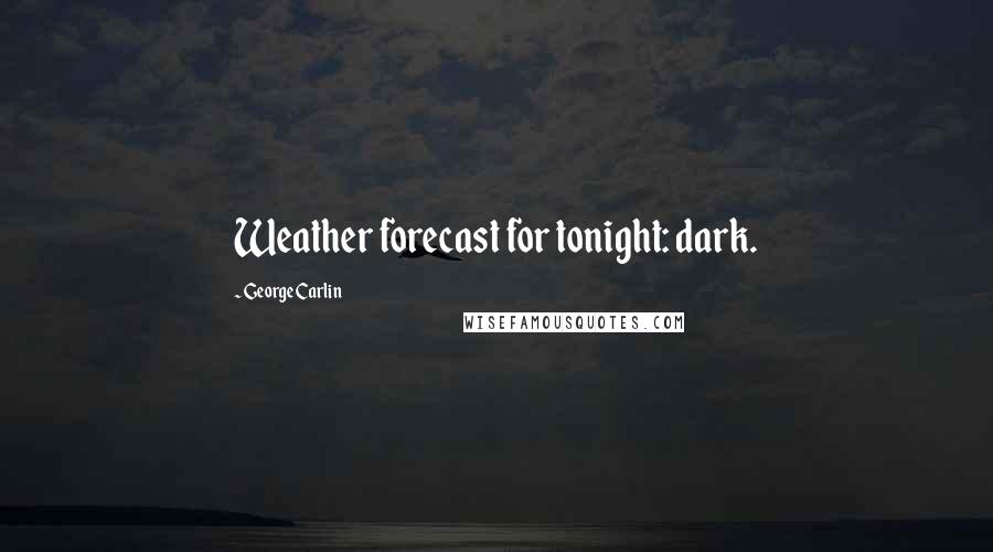 George Carlin Quotes: Weather forecast for tonight: dark.