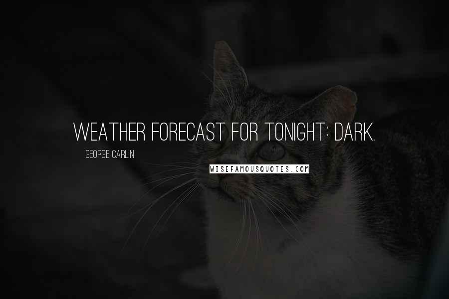 George Carlin Quotes: Weather forecast for tonight: dark.