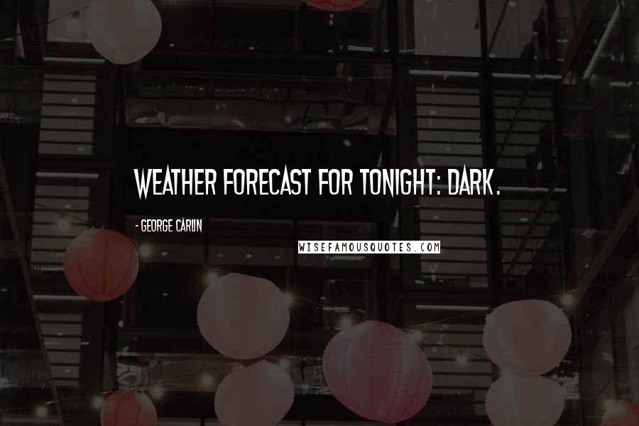 George Carlin Quotes: Weather forecast for tonight: dark.