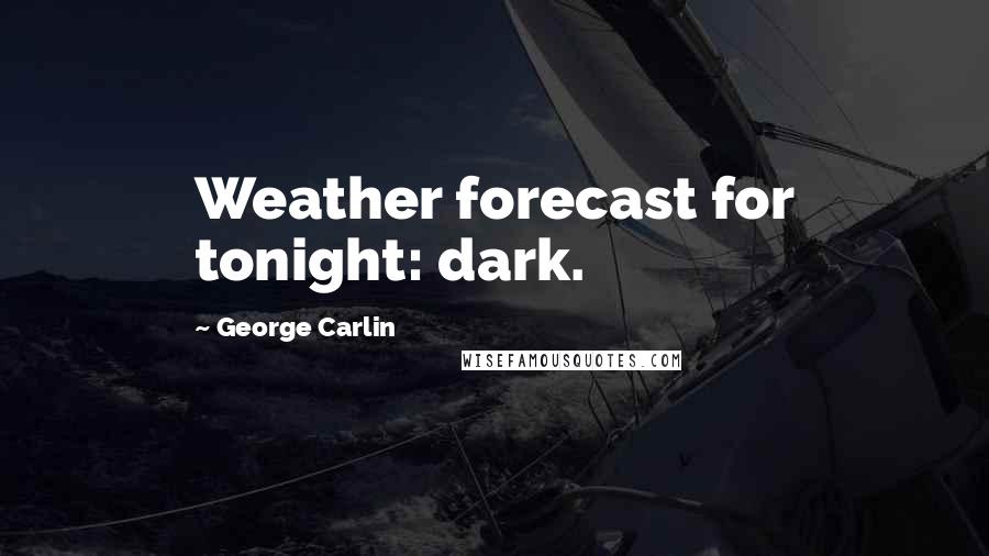 George Carlin Quotes: Weather forecast for tonight: dark.