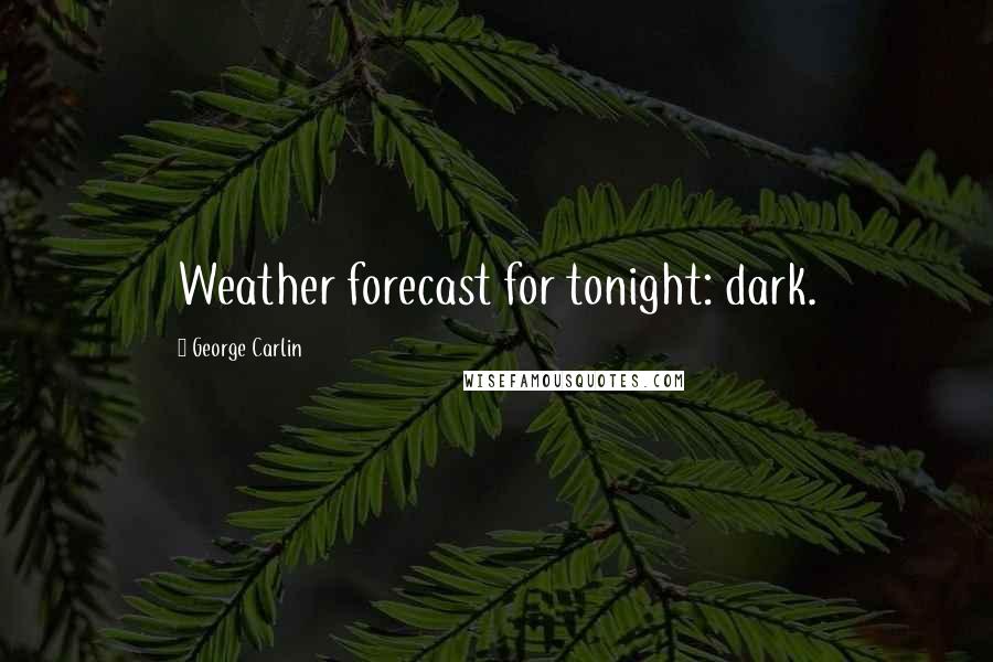 George Carlin Quotes: Weather forecast for tonight: dark.