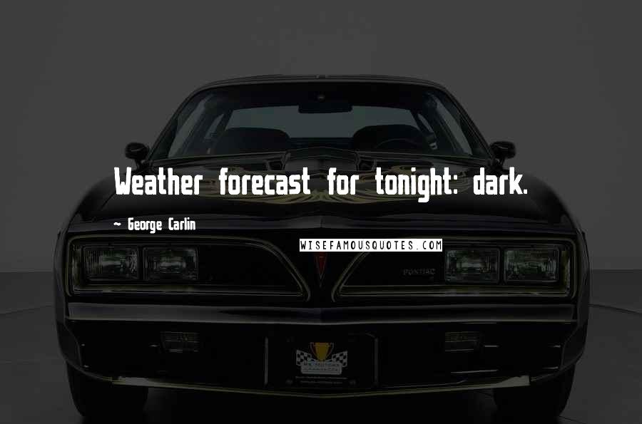 George Carlin Quotes: Weather forecast for tonight: dark.