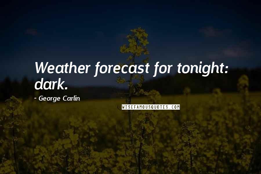 George Carlin Quotes: Weather forecast for tonight: dark.