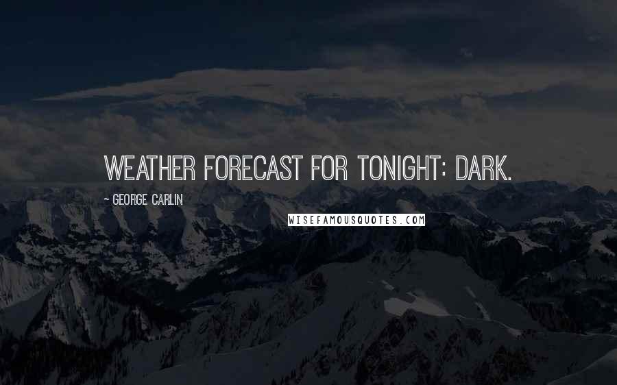 George Carlin Quotes: Weather forecast for tonight: dark.