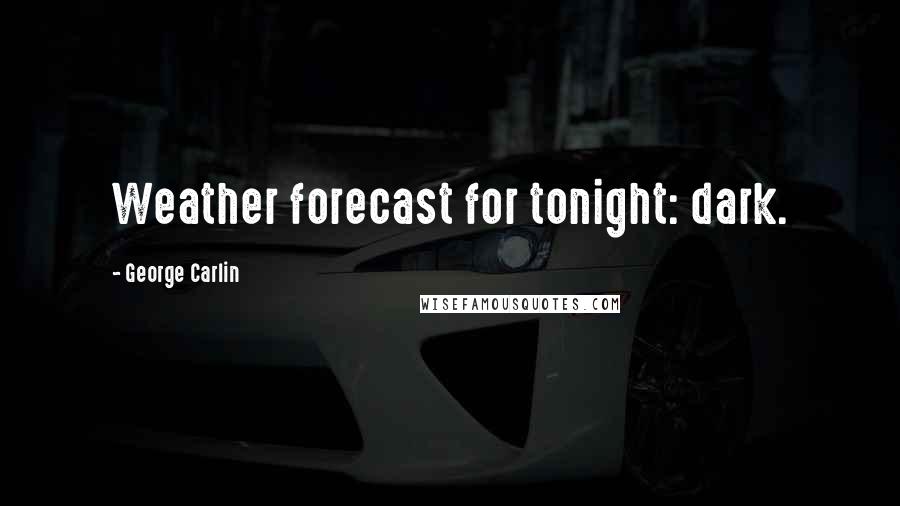 George Carlin Quotes: Weather forecast for tonight: dark.