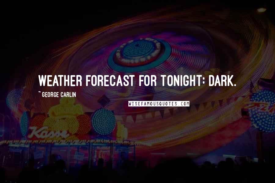 George Carlin Quotes: Weather forecast for tonight: dark.