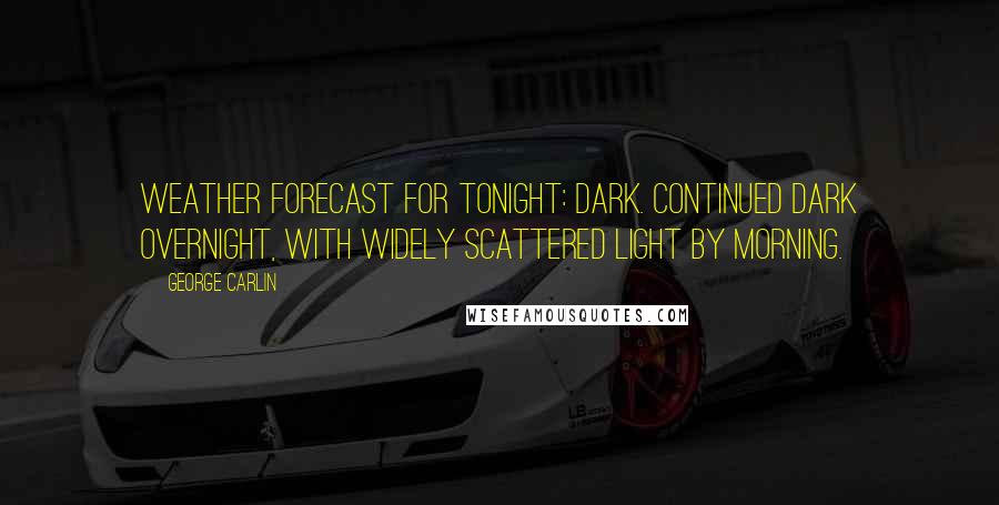 George Carlin Quotes: Weather forecast for tonight: dark. Continued dark overnight, with widely scattered light by morning.