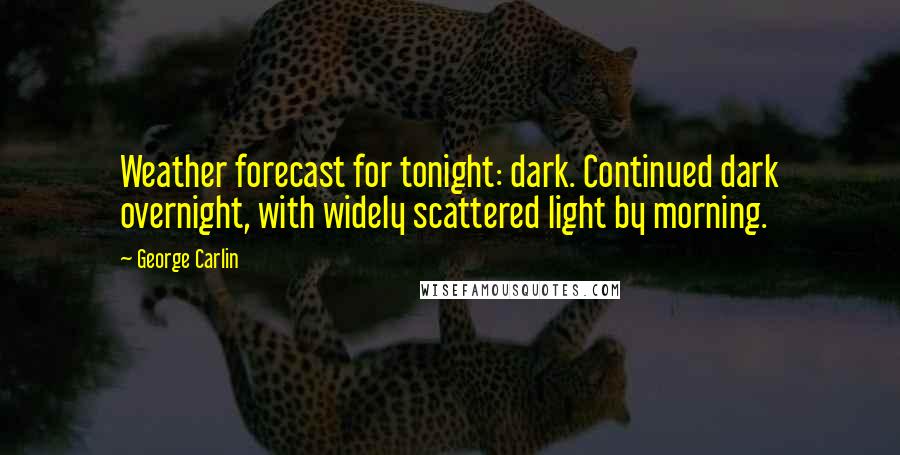 George Carlin Quotes: Weather forecast for tonight: dark. Continued dark overnight, with widely scattered light by morning.