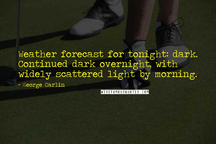 George Carlin Quotes: Weather forecast for tonight: dark. Continued dark overnight, with widely scattered light by morning.