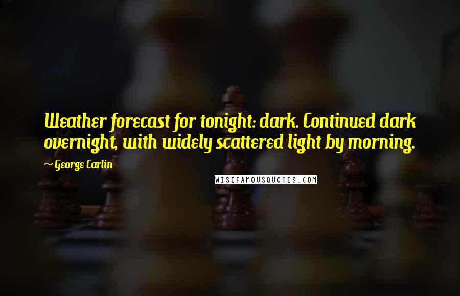 George Carlin Quotes: Weather forecast for tonight: dark. Continued dark overnight, with widely scattered light by morning.