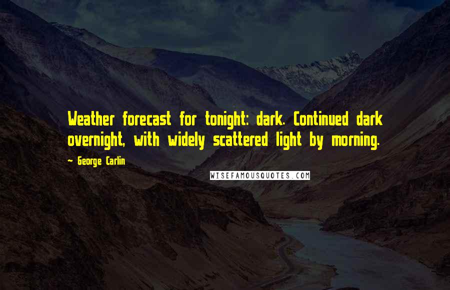 George Carlin Quotes: Weather forecast for tonight: dark. Continued dark overnight, with widely scattered light by morning.