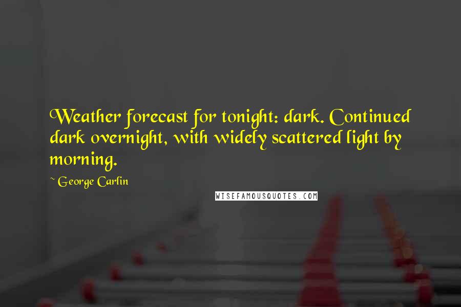 George Carlin Quotes: Weather forecast for tonight: dark. Continued dark overnight, with widely scattered light by morning.