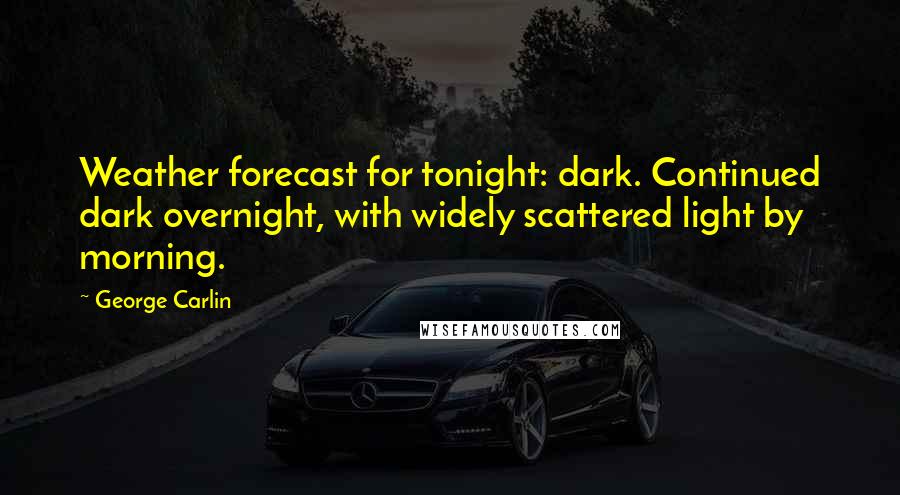 George Carlin Quotes: Weather forecast for tonight: dark. Continued dark overnight, with widely scattered light by morning.