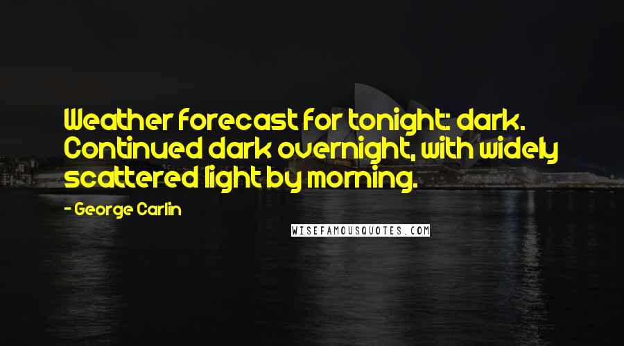 George Carlin Quotes: Weather forecast for tonight: dark. Continued dark overnight, with widely scattered light by morning.