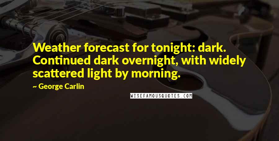 George Carlin Quotes: Weather forecast for tonight: dark. Continued dark overnight, with widely scattered light by morning.