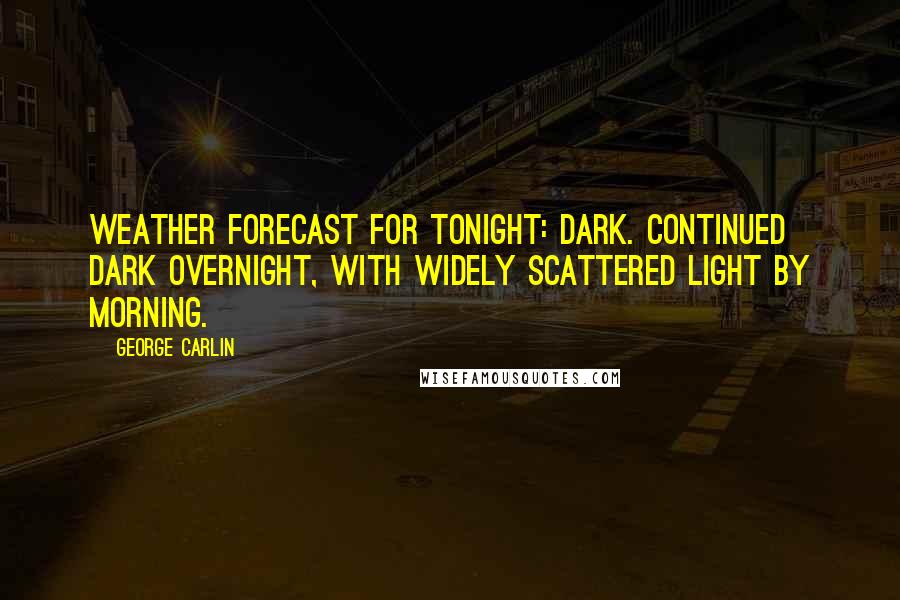 George Carlin Quotes: Weather forecast for tonight: dark. Continued dark overnight, with widely scattered light by morning.