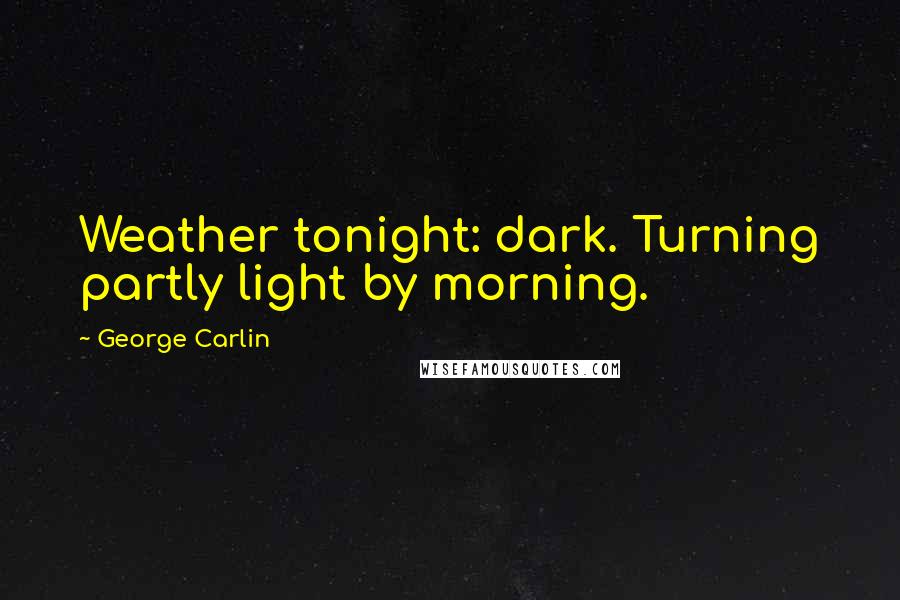 George Carlin Quotes: Weather tonight: dark. Turning partly light by morning.