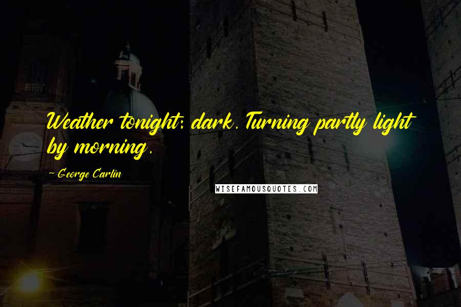 George Carlin Quotes: Weather tonight: dark. Turning partly light by morning.