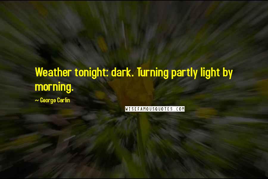 George Carlin Quotes: Weather tonight: dark. Turning partly light by morning.