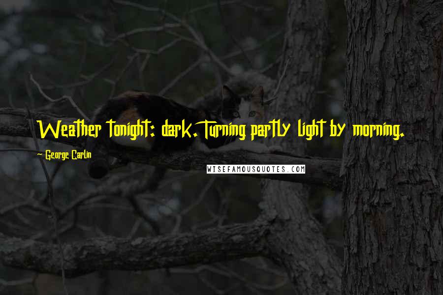 George Carlin Quotes: Weather tonight: dark. Turning partly light by morning.