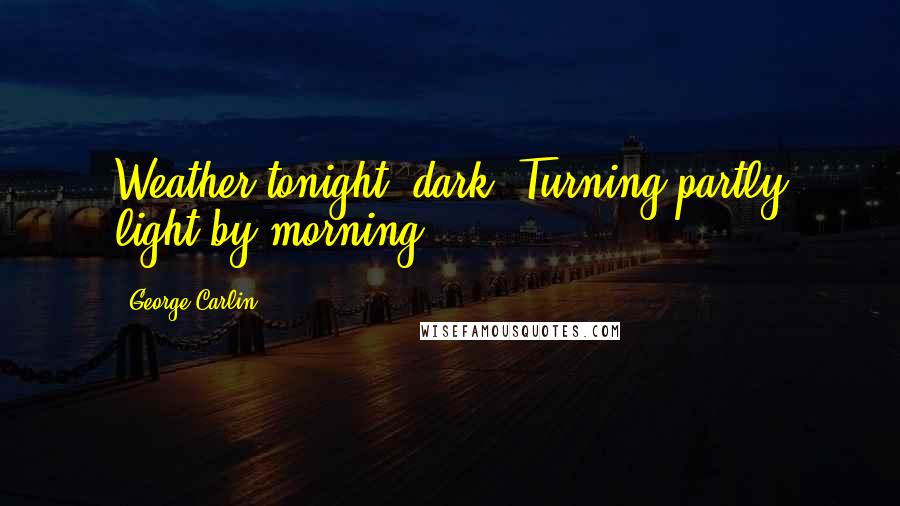 George Carlin Quotes: Weather tonight: dark. Turning partly light by morning.