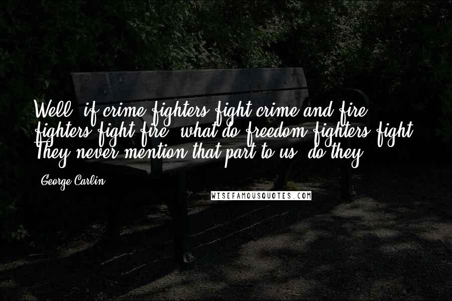 George Carlin Quotes: Well, if crime fighters fight crime and fire fighters fight fire, what do freedom fighters fight? They never mention that part to us, do they?