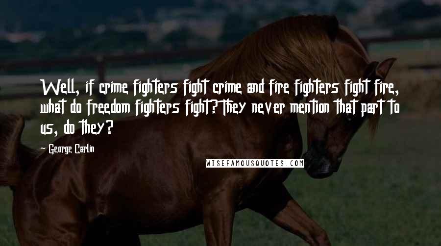 George Carlin Quotes: Well, if crime fighters fight crime and fire fighters fight fire, what do freedom fighters fight? They never mention that part to us, do they?
