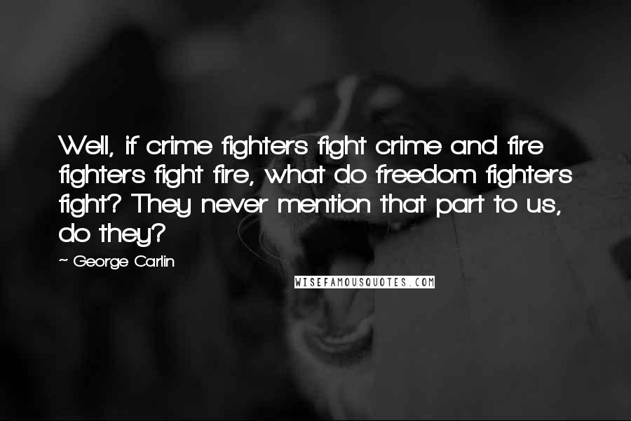 George Carlin Quotes: Well, if crime fighters fight crime and fire fighters fight fire, what do freedom fighters fight? They never mention that part to us, do they?