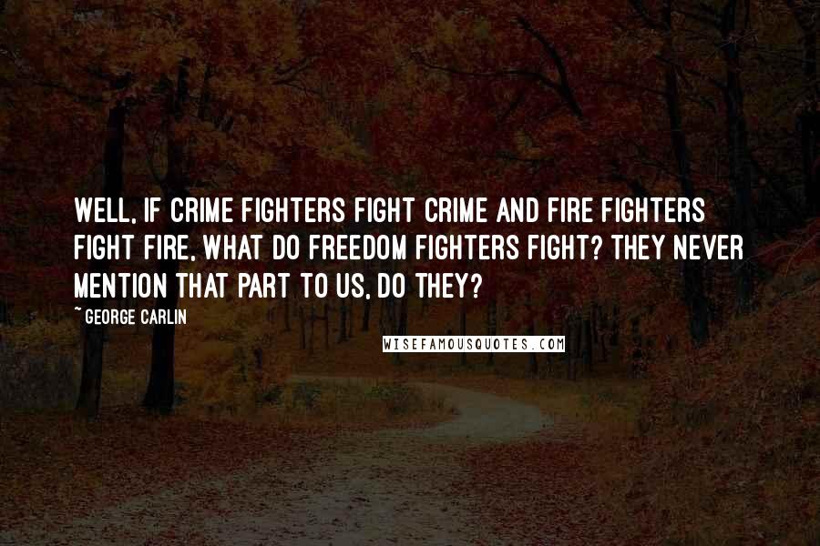 George Carlin Quotes: Well, if crime fighters fight crime and fire fighters fight fire, what do freedom fighters fight? They never mention that part to us, do they?