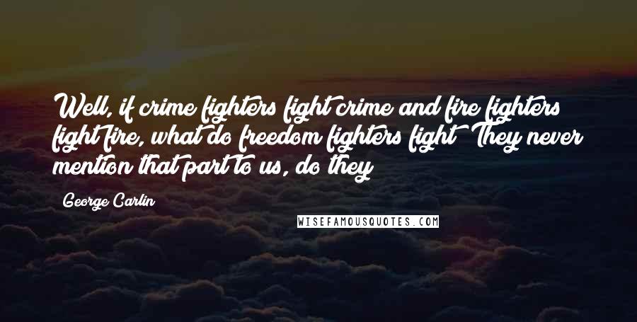 George Carlin Quotes: Well, if crime fighters fight crime and fire fighters fight fire, what do freedom fighters fight? They never mention that part to us, do they?