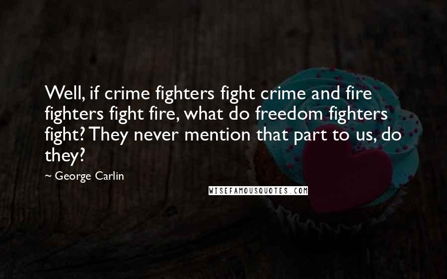 George Carlin Quotes: Well, if crime fighters fight crime and fire fighters fight fire, what do freedom fighters fight? They never mention that part to us, do they?
