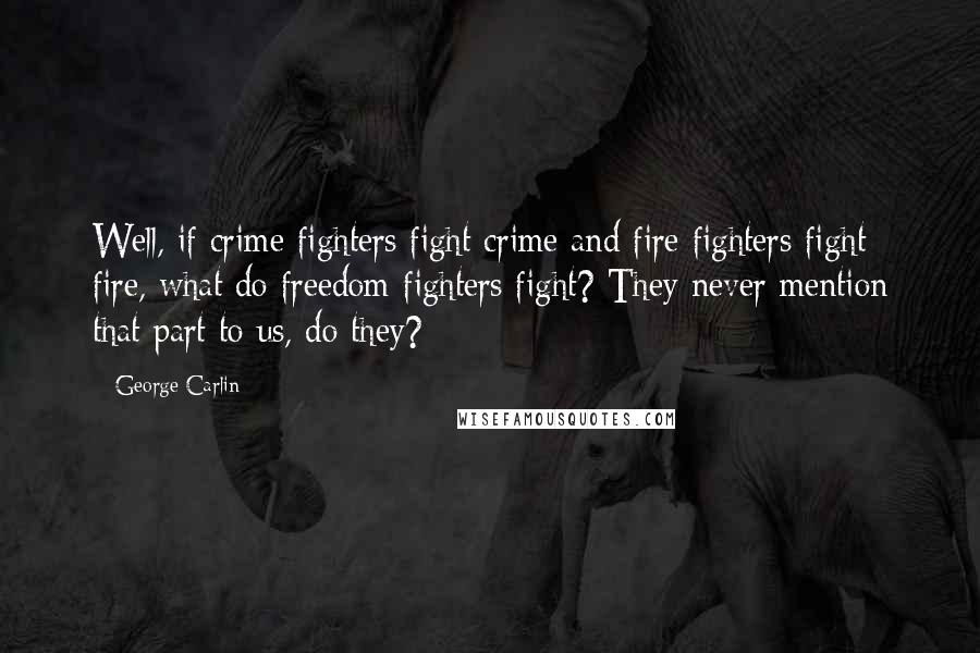 George Carlin Quotes: Well, if crime fighters fight crime and fire fighters fight fire, what do freedom fighters fight? They never mention that part to us, do they?