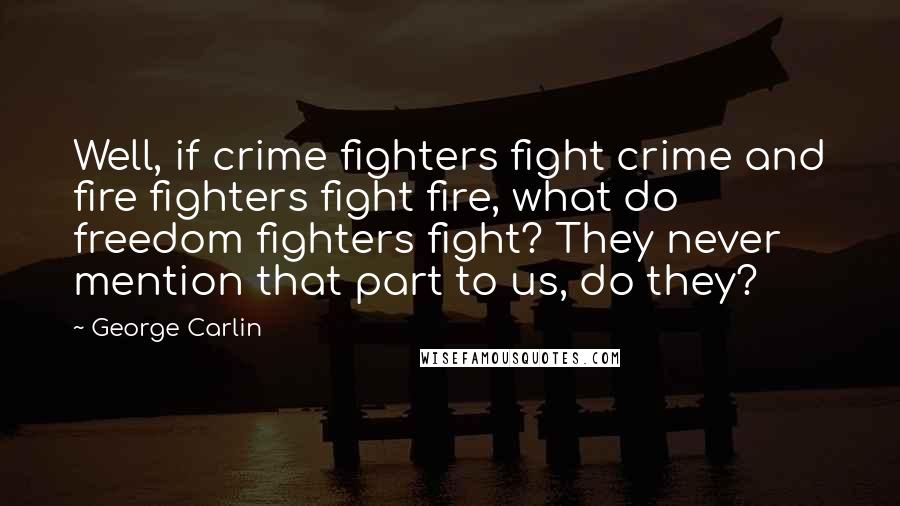George Carlin Quotes: Well, if crime fighters fight crime and fire fighters fight fire, what do freedom fighters fight? They never mention that part to us, do they?