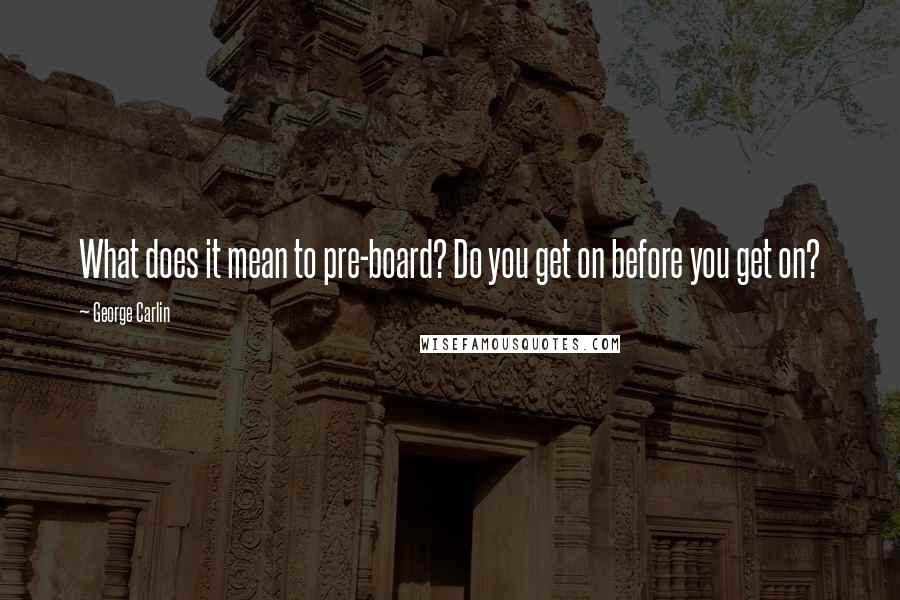 George Carlin Quotes: What does it mean to pre-board? Do you get on before you get on?