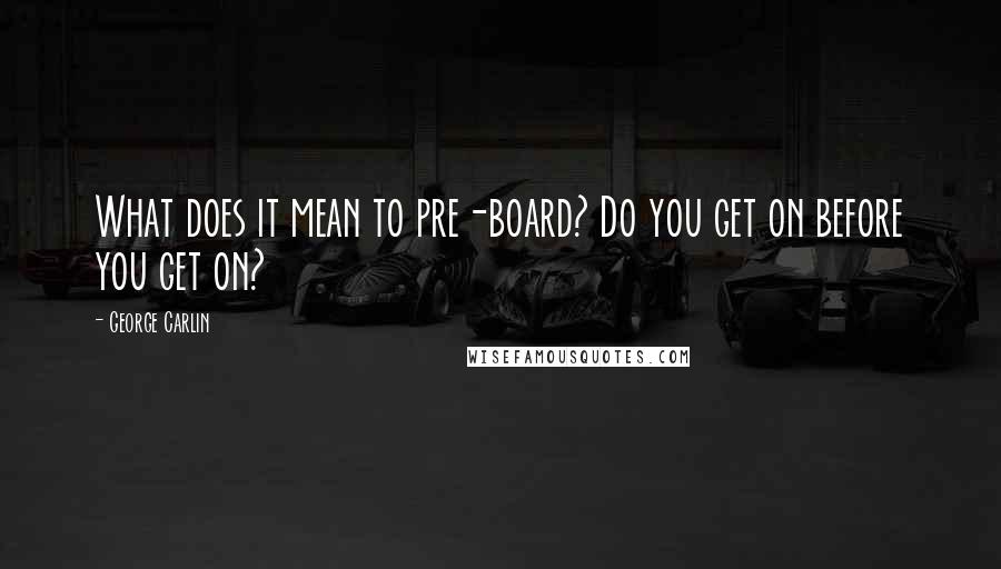 George Carlin Quotes: What does it mean to pre-board? Do you get on before you get on?