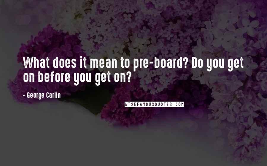 George Carlin Quotes: What does it mean to pre-board? Do you get on before you get on?