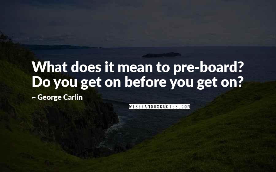 George Carlin Quotes: What does it mean to pre-board? Do you get on before you get on?