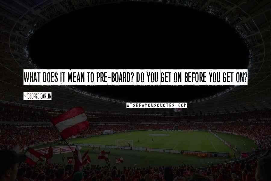 George Carlin Quotes: What does it mean to pre-board? Do you get on before you get on?