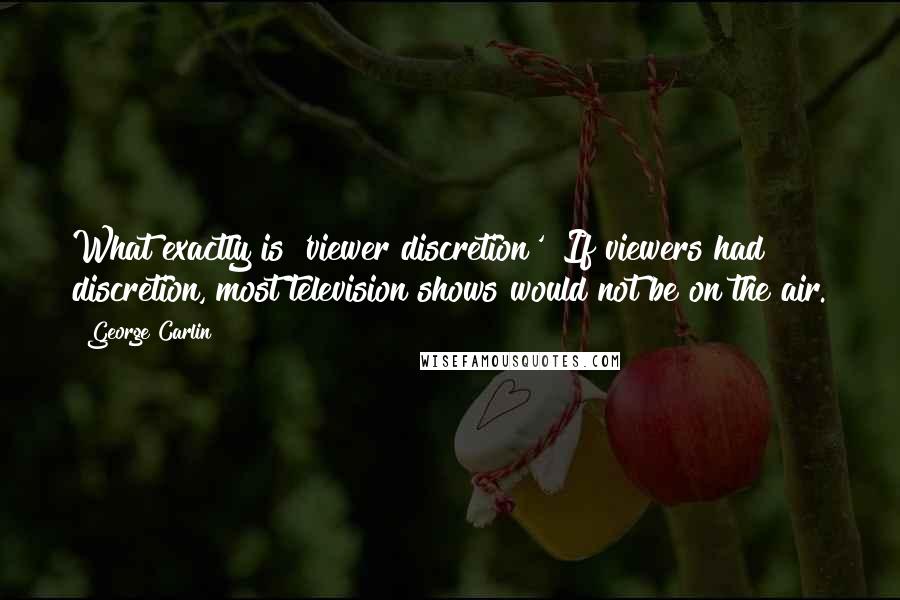 George Carlin Quotes: What exactly is 'viewer discretion'? If viewers had discretion, most television shows would not be on the air.