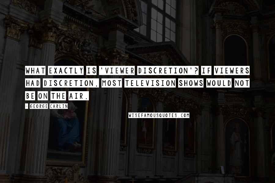 George Carlin Quotes: What exactly is 'viewer discretion'? If viewers had discretion, most television shows would not be on the air.