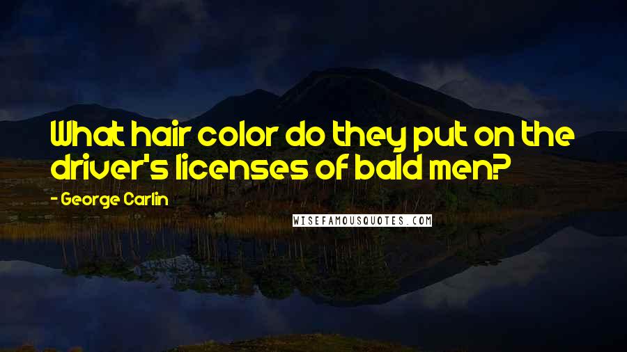 George Carlin Quotes: What hair color do they put on the driver's licenses of bald men?
